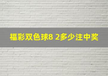 福彩双色球8 2多少注中奖